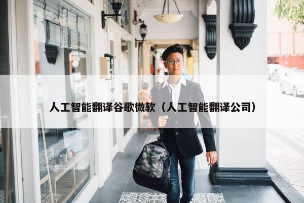 人工智能翻译谷歌微软（人工智能翻译公司）