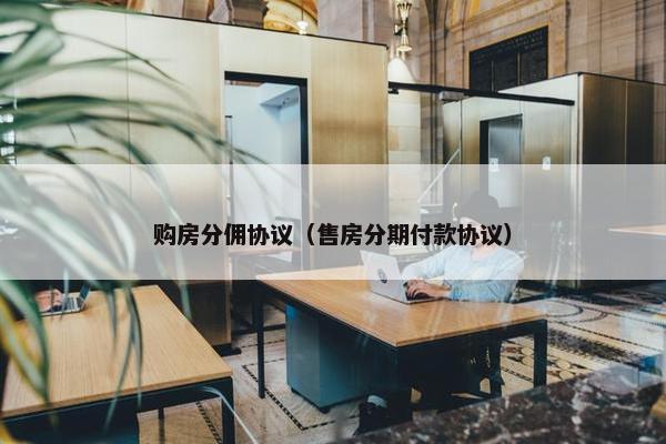 购房分佣协议（售房分期付款协议）