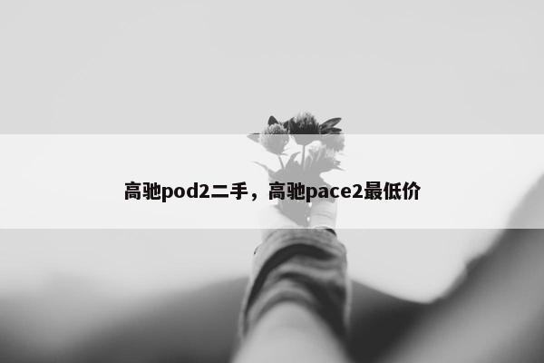 高驰pod2二手，高驰pace2最低价