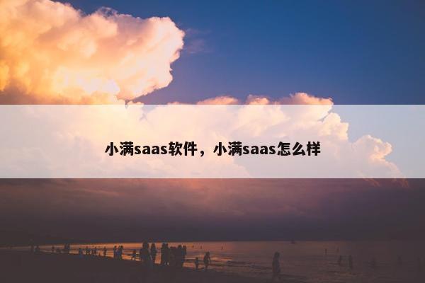 小满saas软件，小满saas怎么样