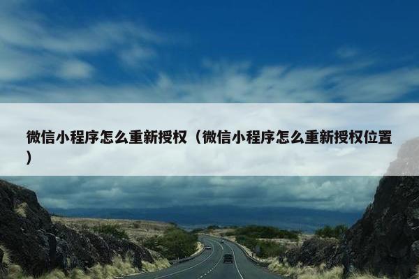 微信小程序怎么重新授权（微信小程序怎么重新授权位置）