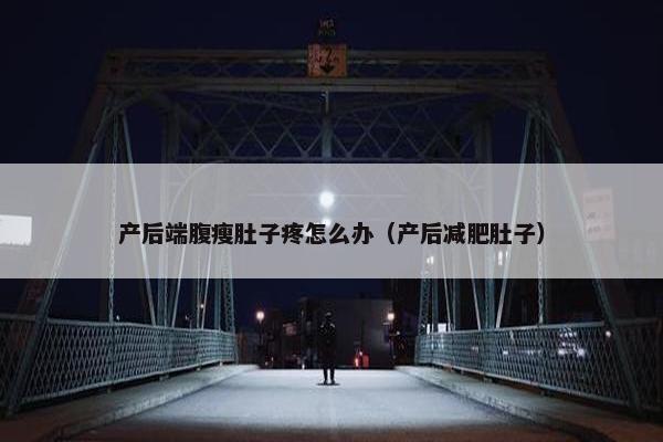 产后端腹瘦肚子疼怎么办（产后减肥肚子）