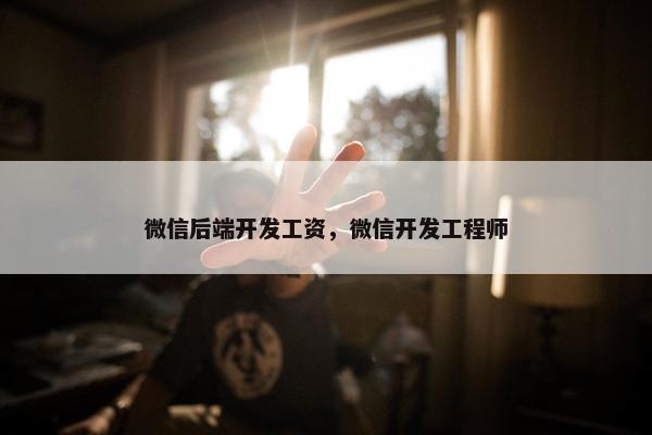 微信后端开发工资，微信开发工程师