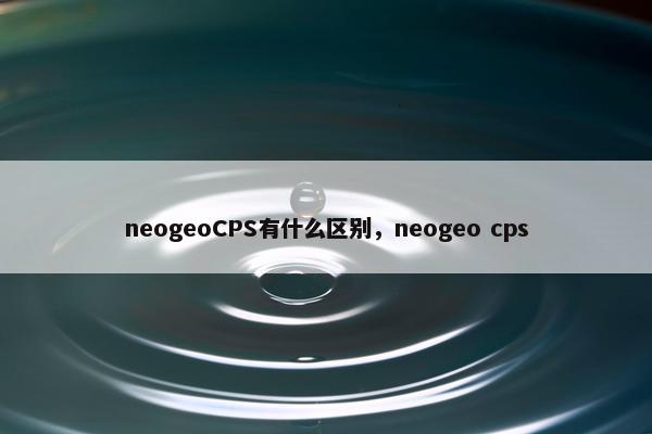 neogeoCPS有什么区别，neogeo cps