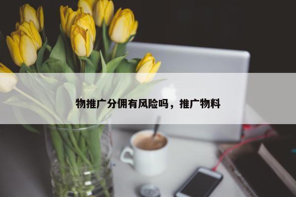 物推广分佣有风险吗，推广物料