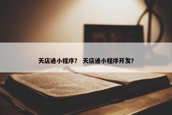 天店通小程序？ 天店通小程序开发？