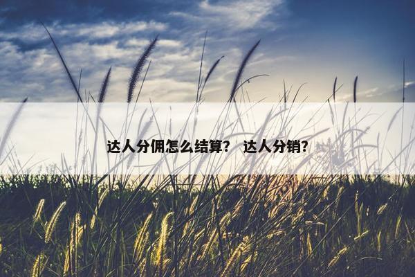 达人分佣怎么结算？ 达人分销？