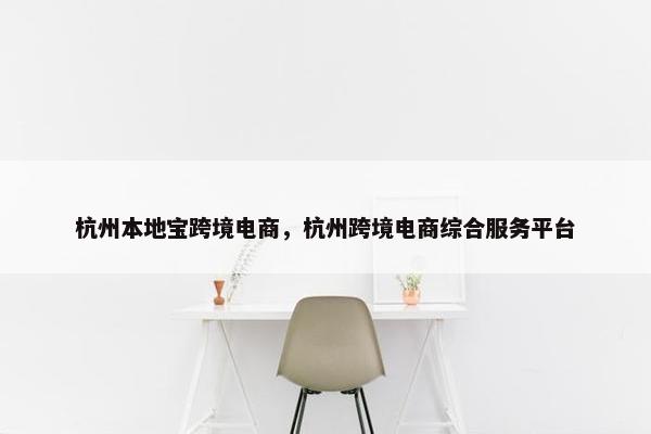 杭州本地宝跨境电商，杭州跨境电商综合服务平台