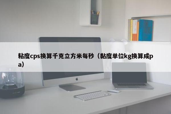 粘度cps换算千克立方米每秒（黏度单位kg换算成pa）