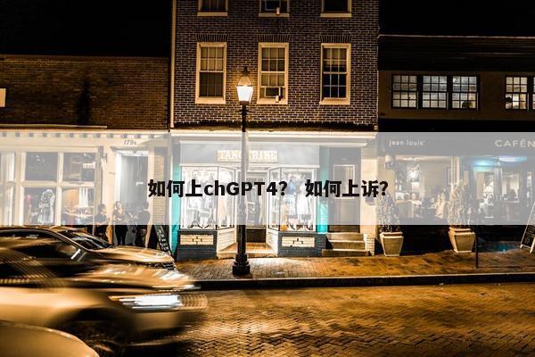 如何上chGPT4？ 如何上诉？
