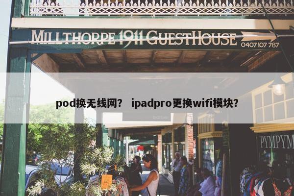 pod换无线网？ ipadpro更换wifi模块？