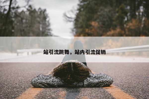 站引流跳舞，站内引流促销