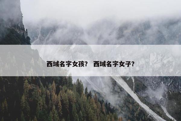 西域名字女孩？ 西域名字女子？