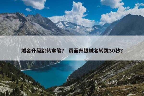 域名升级跳转拿笔？ 页面升级域名转跳30秒？