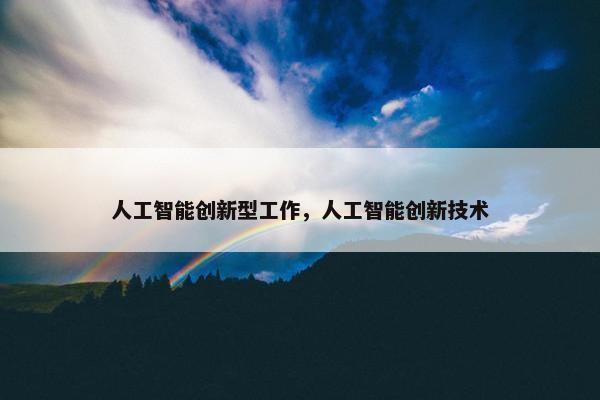 人工智能创新型工作，人工智能创新技术