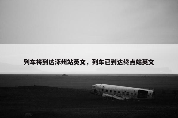 列车将到达涿州站英文，列车已到达终点站英文