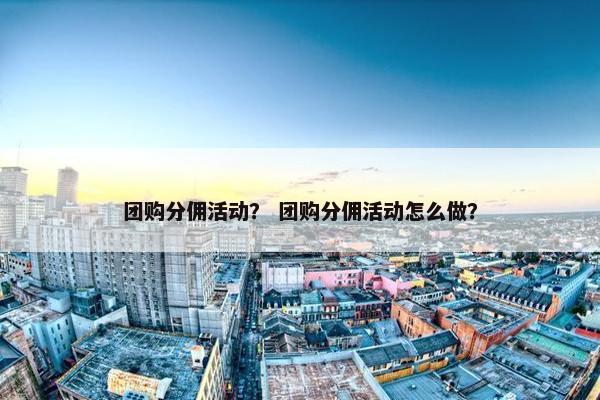 团购分佣活动？ 团购分佣活动怎么做？