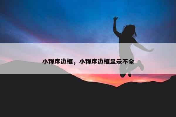 小程序边框，小程序边框显示不全