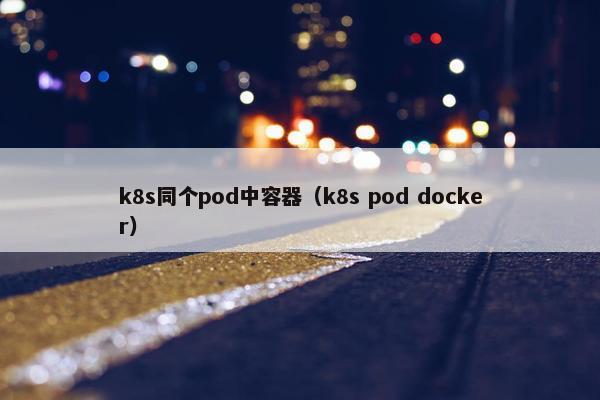 k8s同个pod中容器（k8s pod docker）