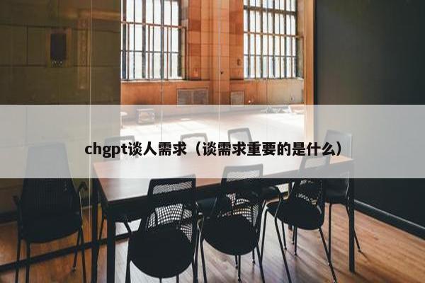 chgpt谈人需求（谈需求重要的是什么）