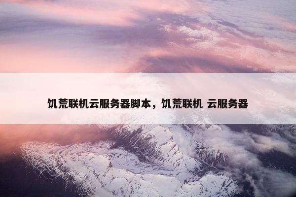 饥荒联机云服务器脚本，饥荒联机 云服务器