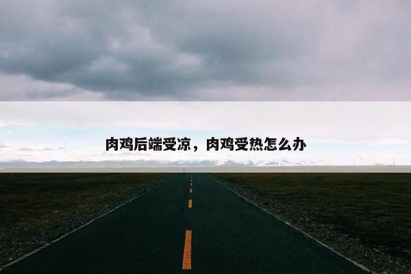 肉鸡后端受凉，肉鸡受热怎么办