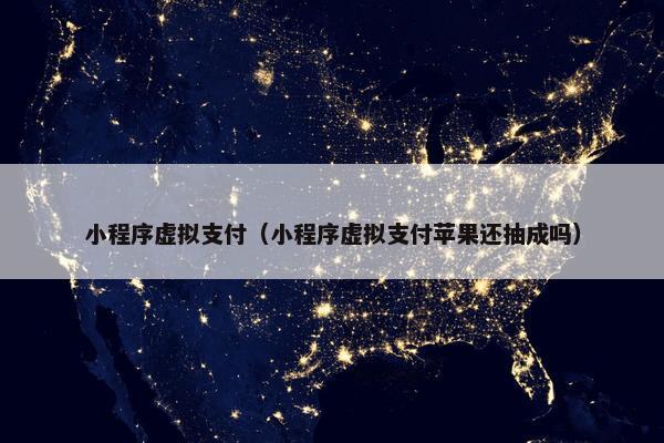 小程序虚拟支付（小程序虚拟支付苹果还抽成吗）