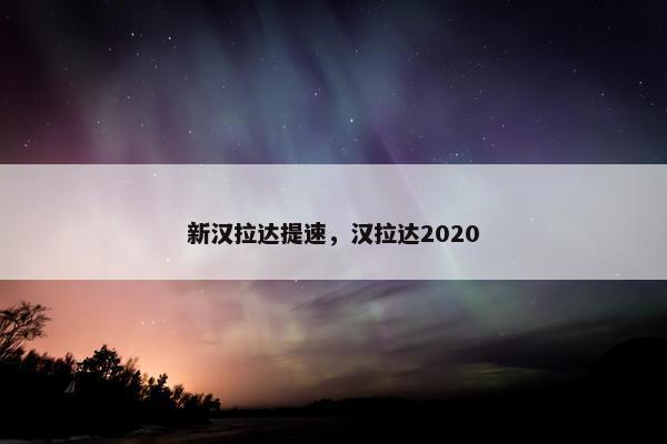 新汉拉达提速，汉拉达2020