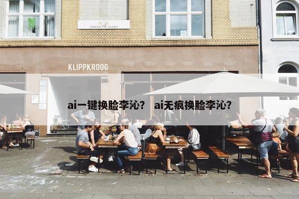 ai一键换脸李沁？ ai无痕换脸李沁？