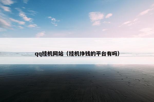 qq挂机网站（挂机挣钱的平台有吗）
