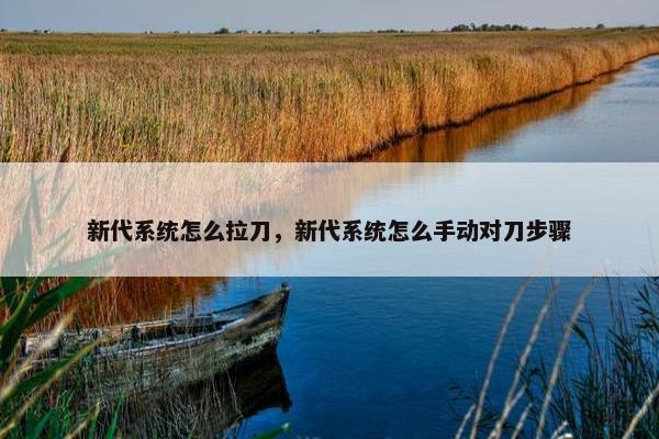 新代系统怎么拉刀，新代系统怎么手动对刀步骤