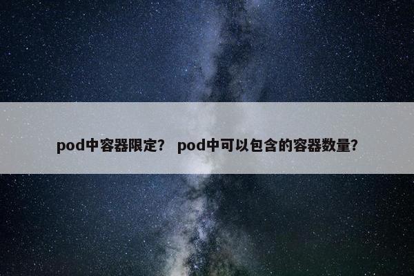 pod中容器限定？ pod中可以包含的容器数量？