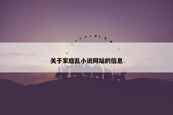 关于家庭乱小说网站的信息