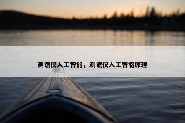 测谎仪人工智能，测谎仪人工智能原理