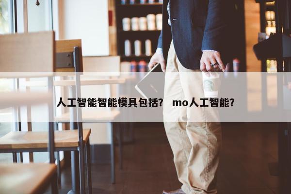 人工智能智能模具包括？ mo人工智能？