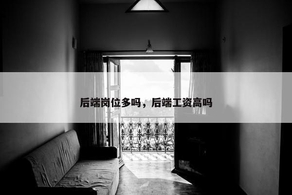 后端岗位多吗，后端工资高吗