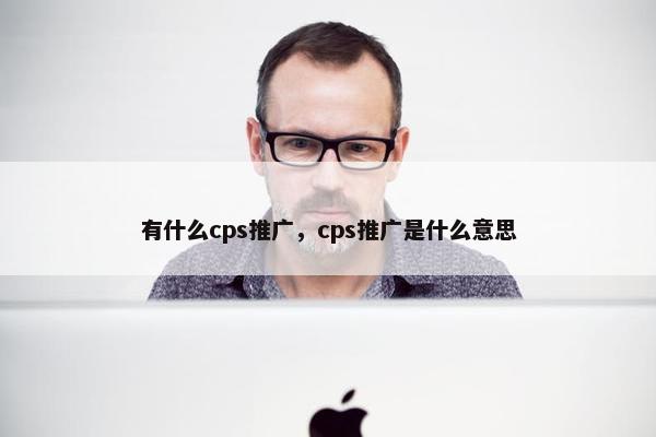 有什么cps推广，cps推广是什么意思