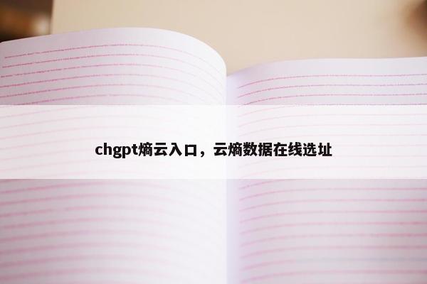 chgpt熵云入口，云熵数据在线选址