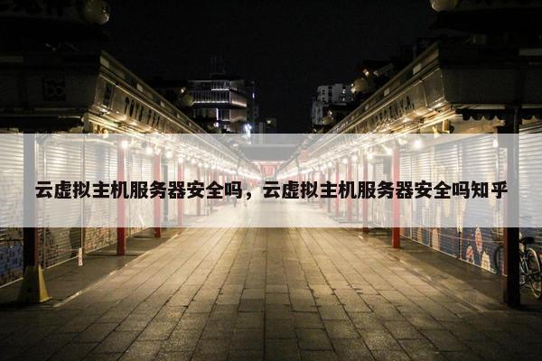 云虚拟主机服务器安全吗，云虚拟主机服务器安全吗知乎