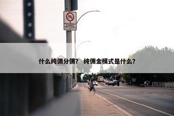 什么纯佣分佣？ 纯佣金模式是什么？
