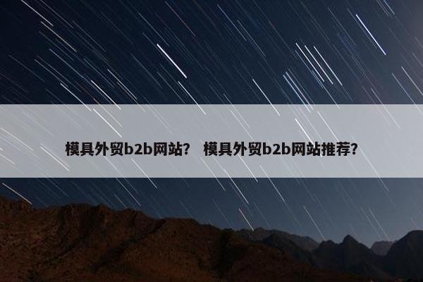 模具外贸b2b网站？ 模具外贸b2b网站推荐？