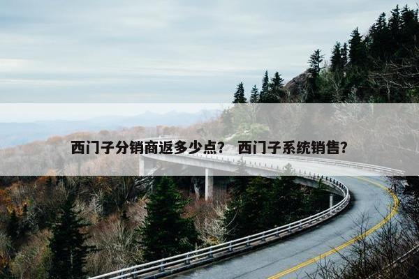 西门子分销商返多少点？ 西门子系统销售？