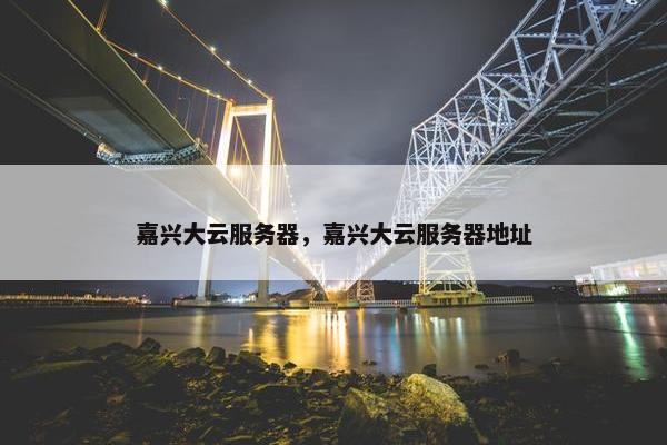 嘉兴大云服务器，嘉兴大云服务器地址