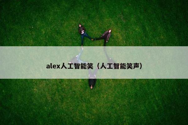 alex人工智能笑（人工智能笑声）