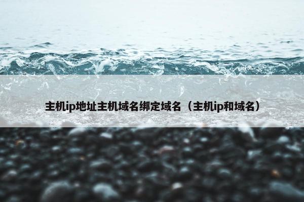 主机ip地址主机域名绑定域名（主机ip和域名）