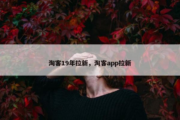 淘客19年拉新，淘客app拉新