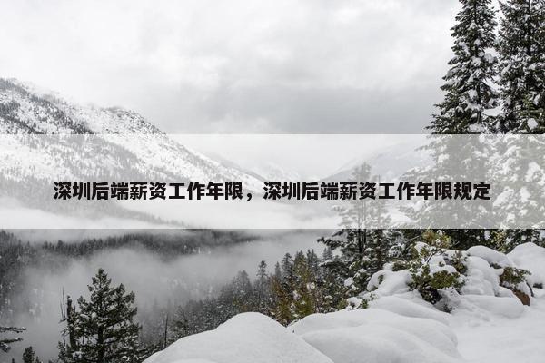 深圳后端薪资工作年限，深圳后端薪资工作年限规定