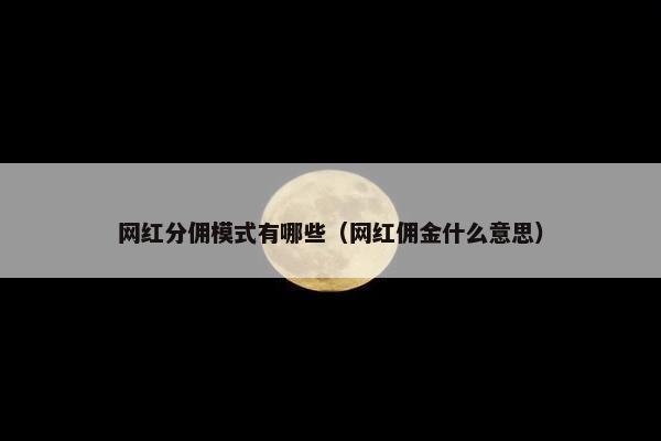 网红分佣模式有哪些（网红佣金什么意思）