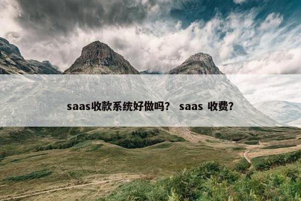 saas收款系统好做吗？ saas 收费？