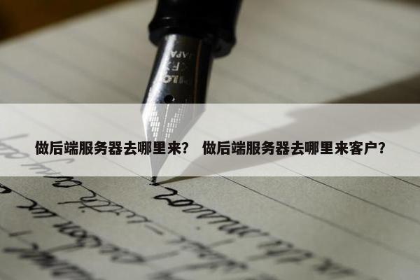 做后端服务器去哪里来？ 做后端服务器去哪里来客户？